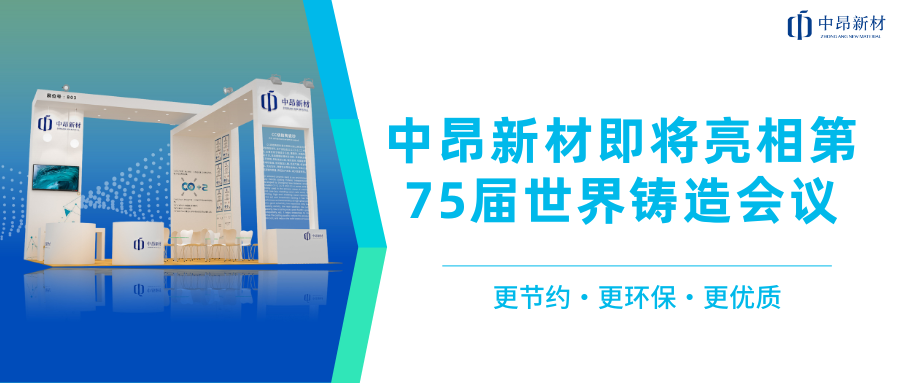 推進(jìn)全球化布局，中昂新材即將亮相第75屆世界鑄造會(huì)議